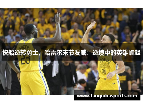 快船逆转勇士，哈雷尔末节发威：逆境中的英雄崛起