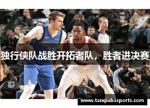 独行侠队战胜开拓者队，胜者进决赛