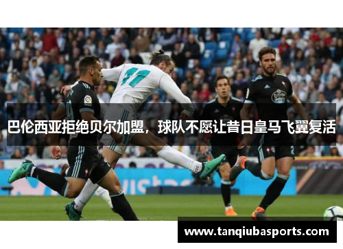 巴伦西亚拒绝贝尔加盟，球队不愿让昔日皇马飞翼复活