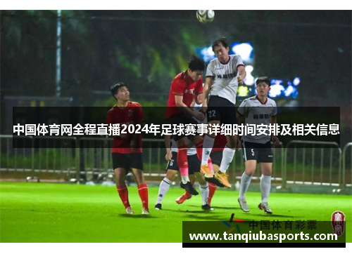 中国体育网全程直播2024年足球赛事详细时间安排及相关信息