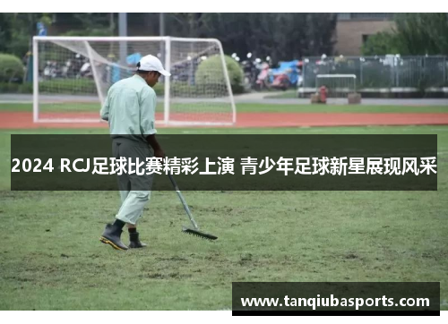 2024 RCJ足球比赛精彩上演 青少年足球新星展现风采
