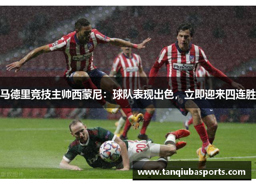 马德里竞技主帅西蒙尼：球队表现出色，立即迎来四连胜