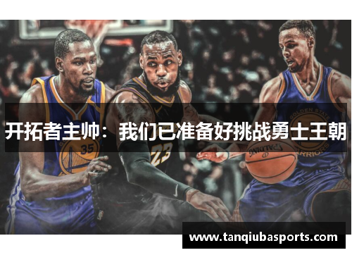 开拓者主帅：我们已准备好挑战勇士王朝
