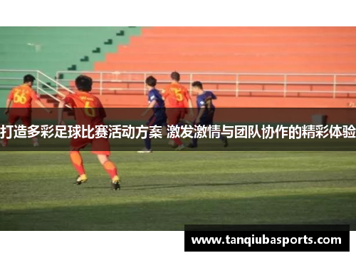 打造多彩足球比赛活动方案 激发激情与团队协作的精彩体验