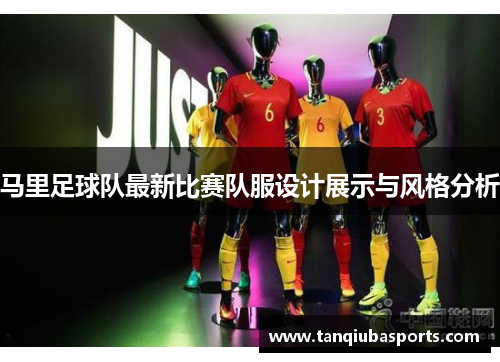 马里足球队最新比赛队服设计展示与风格分析