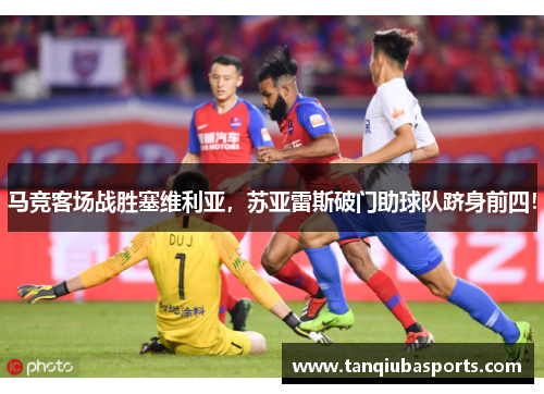 马竞客场战胜塞维利亚，苏亚雷斯破门助球队跻身前四！