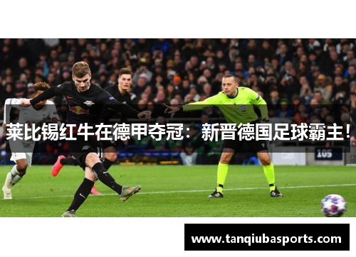 莱比锡红牛在德甲夺冠：新晋德国足球霸主！