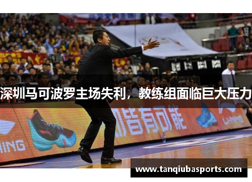 深圳马可波罗主场失利，教练组面临巨大压力
