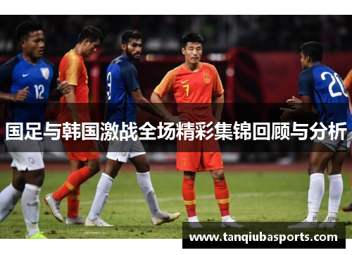 国足与韩国激战全场精彩集锦回顾与分析